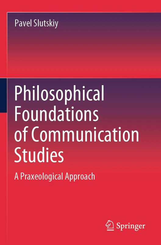 Philosophical Foundations of Communication Studies: A Praxeological Approach