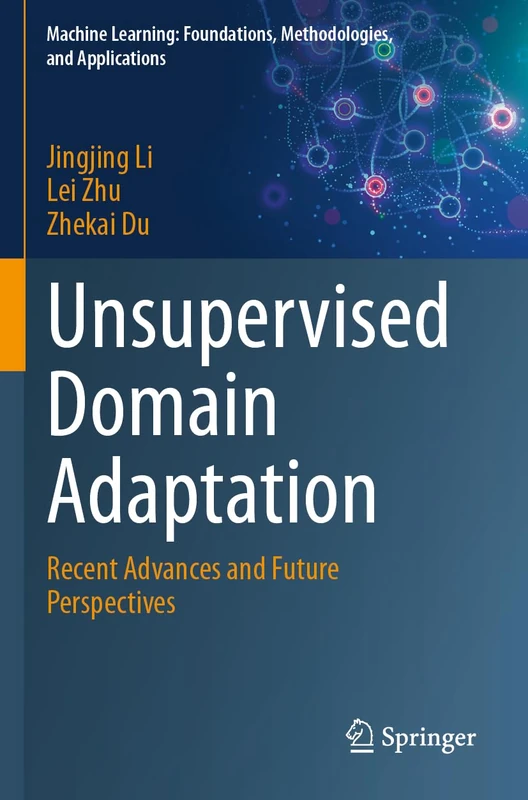 Unsupervised Domain Adaptation: Recent Advances and Future Perspectives (Machine Learning: Foundations, Methodologies, and Applications)
