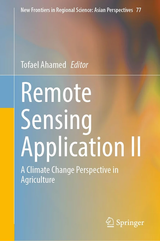 Remote Sensing Application II: A Climate Change Perspective in Agriculture: 77 (New Frontiers in Regional Science: Asian Perspectives, 77)