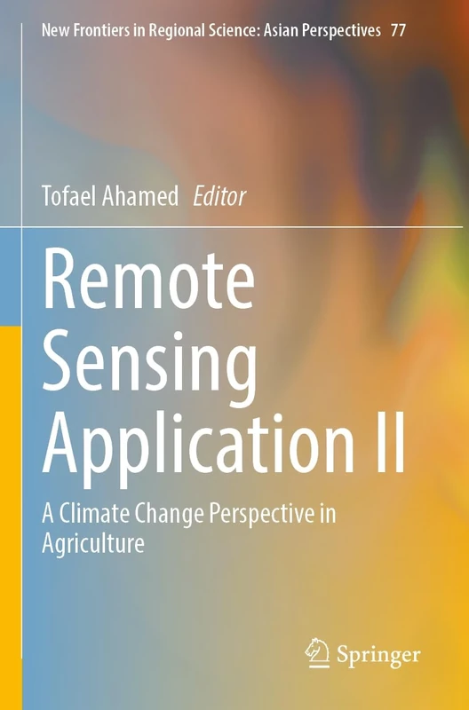 Remote Sensing Application II: A Climate Change Perspective in Agriculture: 77 (New Frontiers in Regional Science: Asian Perspectives, 77)