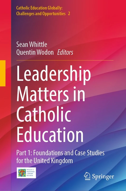 Leadership Matters in Catholic Education: Part 1: Foundations and Case Studies for the United Kingdom: 2 (Catholic Education Globally: Challenges and Opportunities, 2)