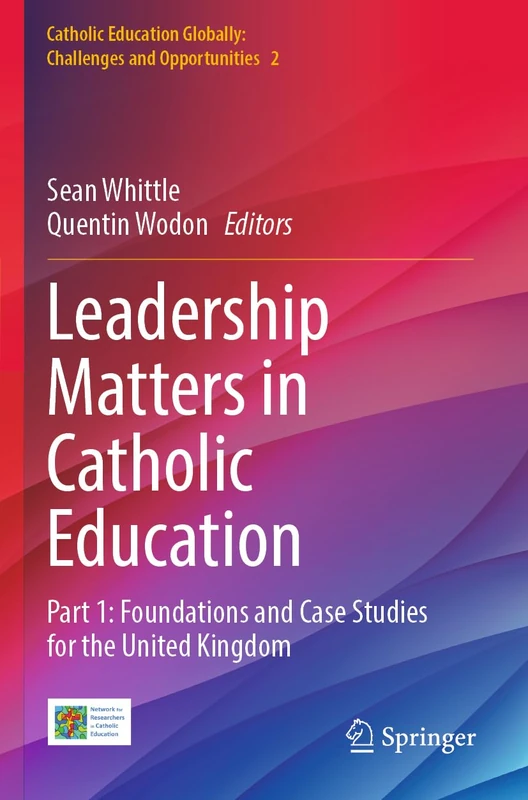 Leadership Matters in Catholic Education: Part 1: Foundations and Case Studies for the United Kingdom (Catholic Education Globally: Challenges and Opportunities, 2)