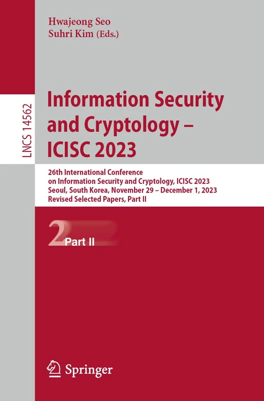 Information Security and Cryptology – ICISC 2023: 26th International Conference on Information Security and Cryptology, ICISC 2023, Seoul, South ... (Lecture Notes in Computer Science, 14562)