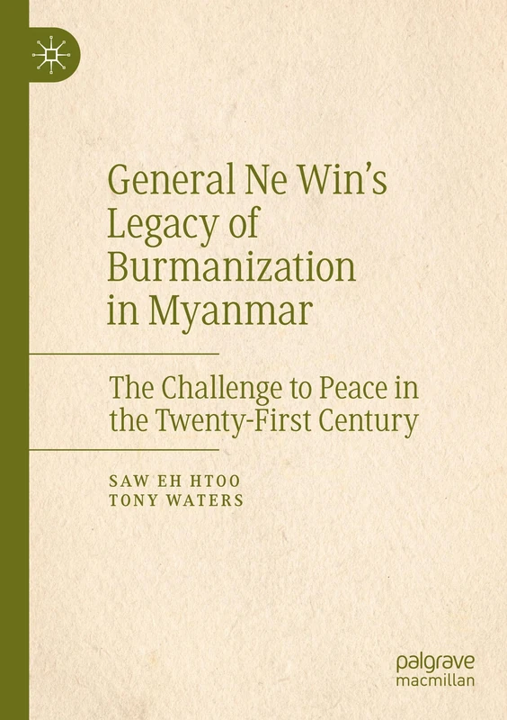 General Ne Win’s Legacy of Burmanization in Myanmar: The Challenge to Peace in the Twenty-First Century