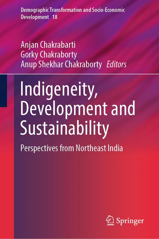 Indigeneity, Development and Sustainability: Perspectives from Northeast India: 18 (Demographic Transformation and Socio-Economic Development, 18)