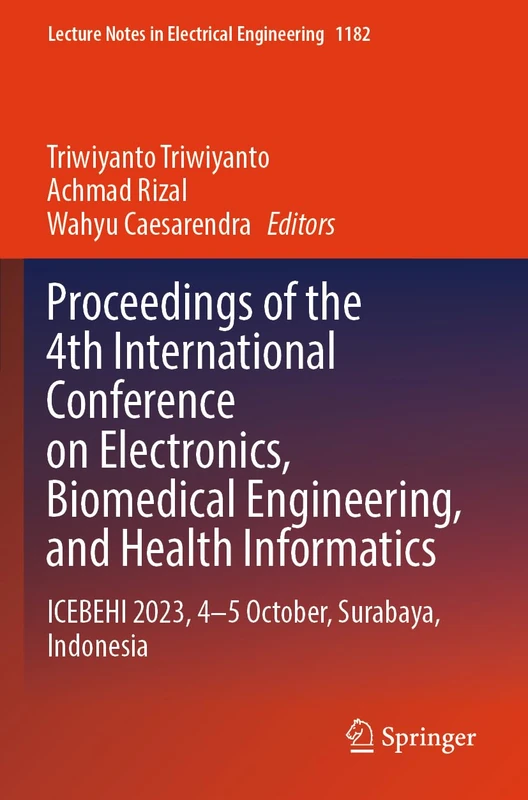 Proceedings of the 4th International Conference on Electronics, Biomedical Engineering, and Health Informatics: ICEBEHI 2023, 4–5 October, Surabaya, ... Notes in Electrical Engineering, 1182)