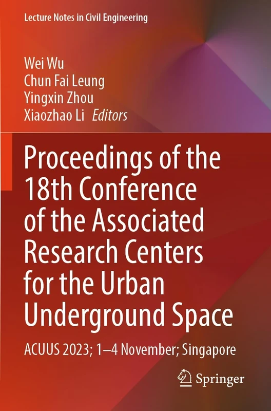 Proceedings of the 18th Conference of the Associated Research Centers for the Urban Underground Space: ACUUS 2023; 1–4 November; Singapore (Lecture Notes in Civil Engineering, 471)