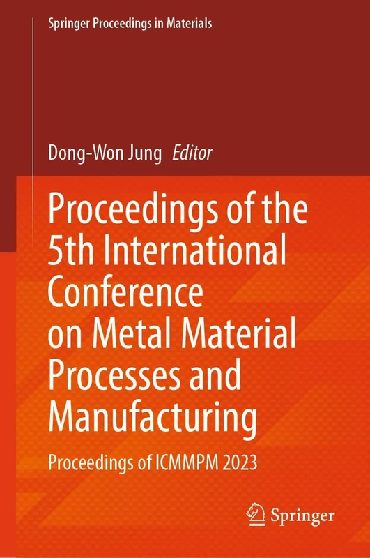Proceedings of the 5th International Conference on Metal Material Processes and Manufacturing: Proceedings of ICMMPM 2023: 44 (Springer Proceedings in Materials, 44)