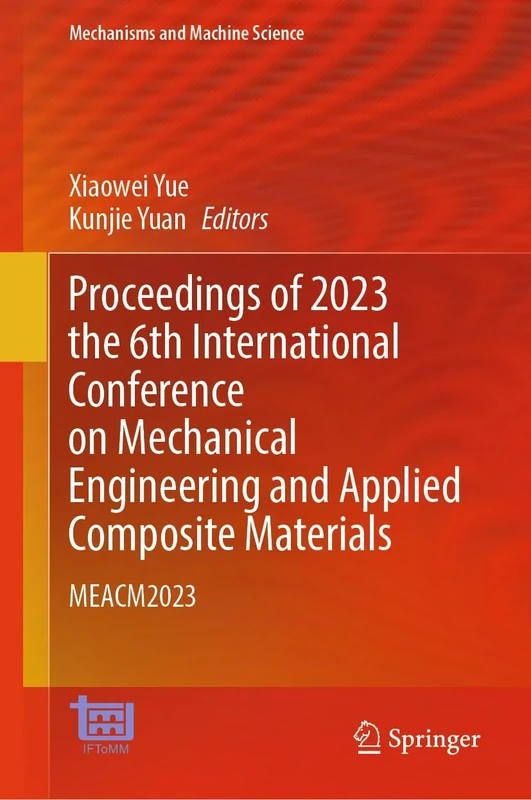 Proceedings of 2023 the 6th International Conference on Mechanical Engineering and Applied Composite Materials: MEACM2023: 156 (Mechanisms and Machine Science, 156)