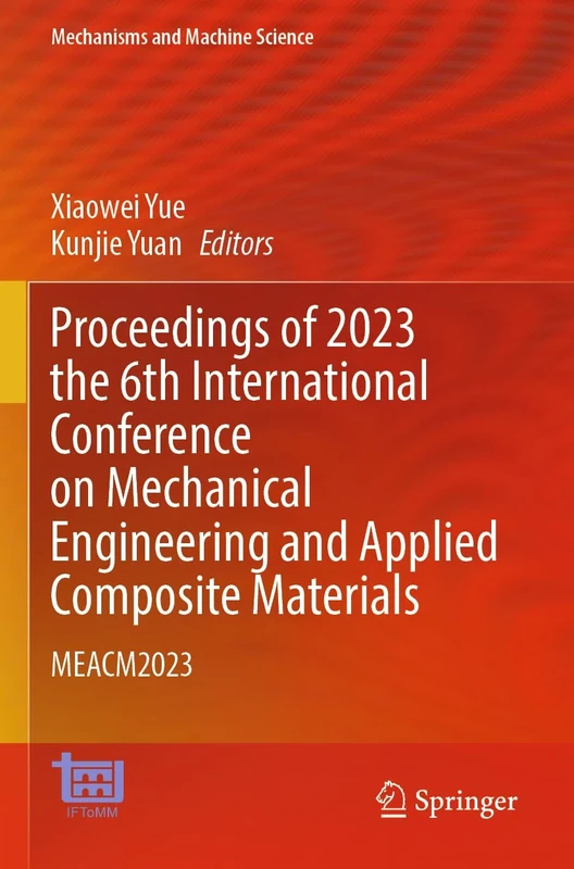 Proceedings of 2023 the 6th International Conference on Mechanical Engineering and Applied Composite Materials: MEACM2023: 156 (Mechanisms and Machine Science, 156)