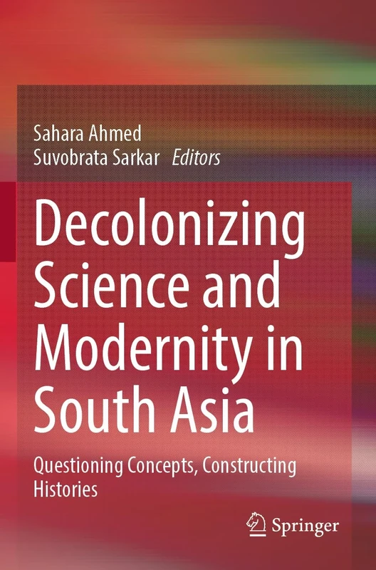 Decolonizing Science and Modernity in South Asia: Questioning Concepts, Constructing Histories