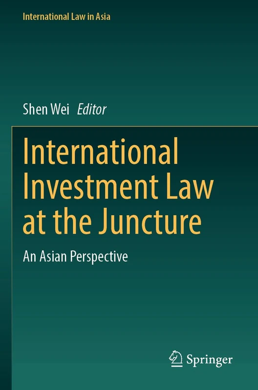 International Investment Law at the Juncture: An Asian Perspective (International Law in Asia)