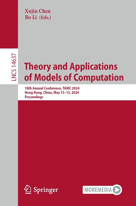 Theory and Applications of Models of Computation: 18th Annual Conference, TAMC 2024, Hong Kong, China, May 13–15, 2024, Proceedings: 14637 (Lecture Notes in Computer Science, 14637)