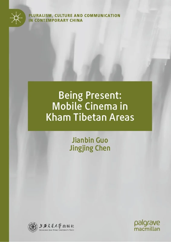 Being Present: Mobile Cinema in Kham Tibetan Areas (Pluralism, Culture and Communication in Contemporary China)