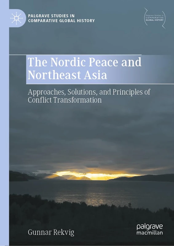 The Nordic Peace and Northeast Asia: Approaches, Solutions, and Principles of Conflict Transformation (Palgrave Studies in Comparative Global History)
