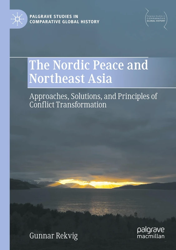 The Nordic Peace and Northeast Asia: Approaches, Solutions, and Principles of Conflict Transformation (Palgrave Studies in Comparative Global History)