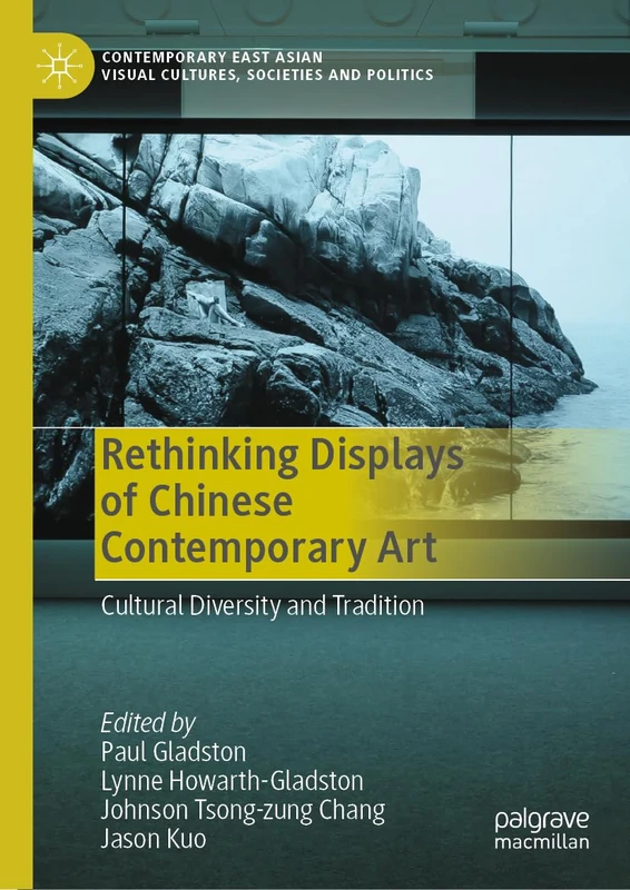 Rethinking Displays of Chinese Contemporary Art: Cultural Diversity and Tradition (Contemporary East Asian Visual Cultures, Societies and Politics)