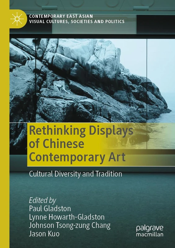 Rethinking Displays of Chinese Contemporary Art: Cultural Diversity and Tradition (Contemporary East Asian Visual Cultures, Societies and Politics)