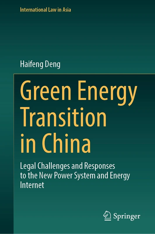 Green Energy Transition in China: Legal Challenges and Responses to the New Power System and Energy Internet (International Law in Asia)
