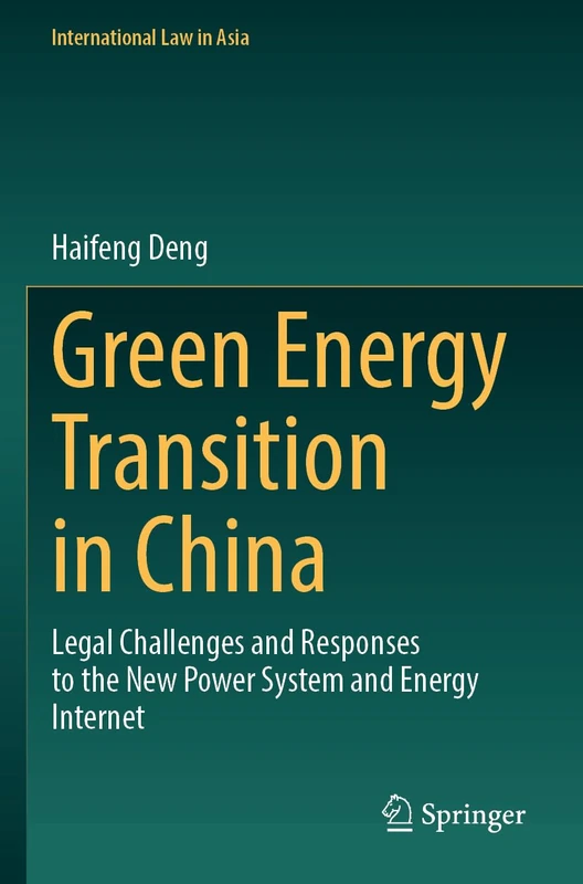 Green Energy Transition in China: Legal Challenges and Responses to the New Power System and Energy Internet (International Law in Asia)