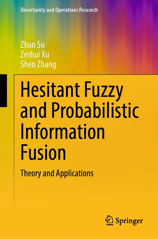 Hesitant Fuzzy and Probabilistic Information Fusion: Theory and Applications (Uncertainty and Operations Research)