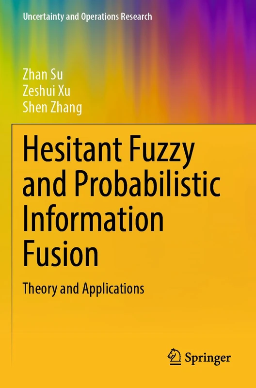Hesitant Fuzzy and Probabilistic Information Fusion: Theory and Applications (Uncertainty and Operations Research)