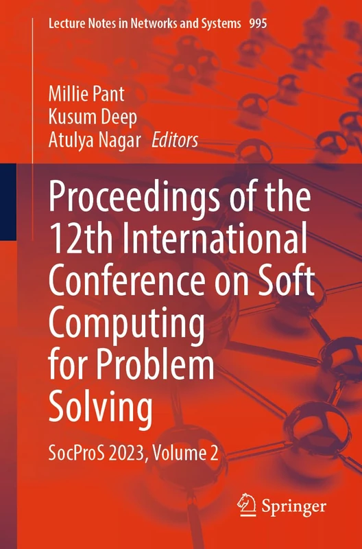 Proceedings of the 12th International Conference on Soft Computing for Problem Solving: SocProS 2023, Volume 2: 995 (Lecture Notes in Networks and Systems, 995)