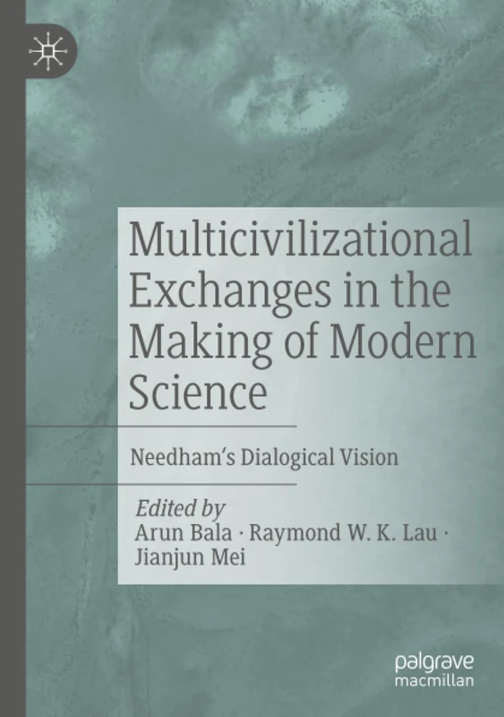 Multicivilizational Exchanges in the Making of Modern Science: Needham’s Dialogical Vision
