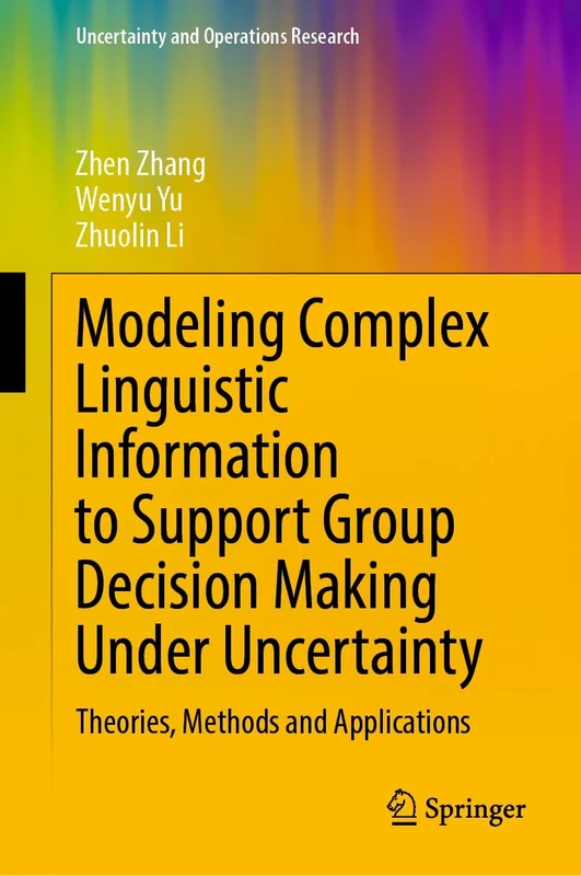 Modeling Complex Linguistic Information to Support Group Decision Making Under Uncertainty: Theories, Methods and Applications (Uncertainty and Operations Research)