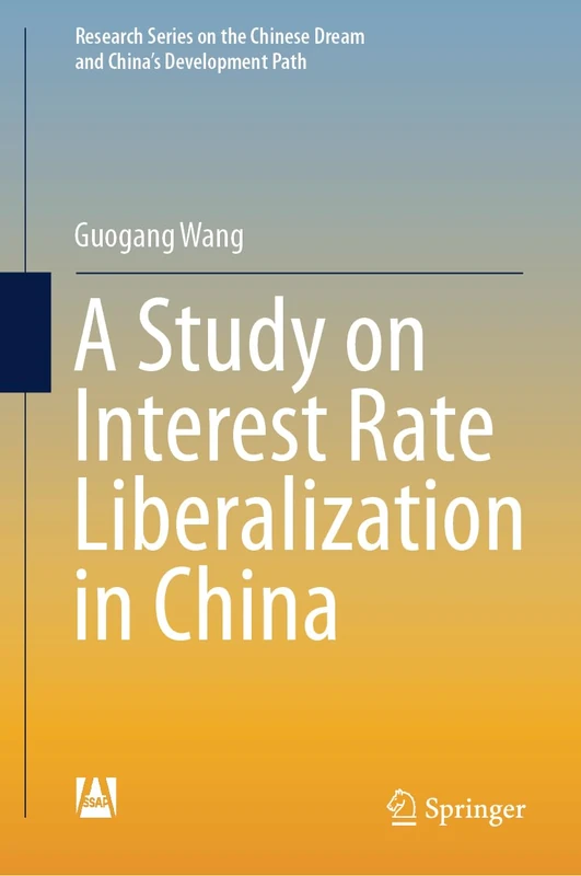 A Study on Interest Rate Liberalization in China (Research Series on the Chinese Dream and China’s Development Path)