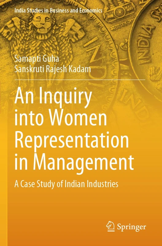 An Inquiry into Women Representation in Management: A Case Study of Indian Industries (India Studies in Business and Economics)