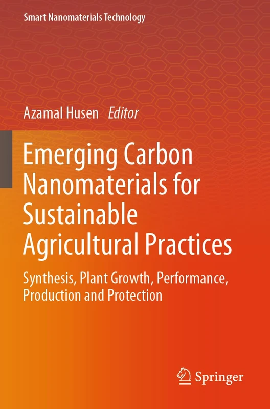 Emerging Carbon Nanomaterials for Sustainable Agricultural Practices: Synthesis, Plant Growth, Performance, Production and Protection (Smart Nanomaterials Technology)