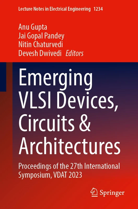 Emerging VLSI Devices, Circuits and Architectures: Proceedings of the 27th International Symposium, VDAT 2023: 1234 (Lecture Notes in Electrical Engineering, 1234)