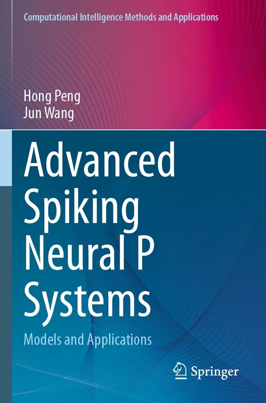 Advanced Spiking Neural P Systems: Models and Applications (Computational Intelligence Methods and Applications)