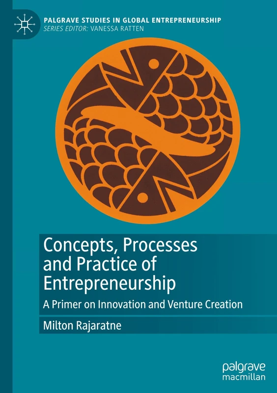 Concepts, Processes and Practice of Entrepreneurship: A Primer on Innovation and Venture Creation (Palgrave Studies in Global Entrepreneurship)