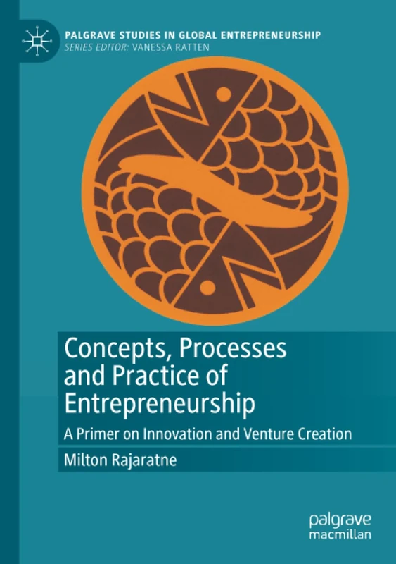 Concepts, Processes and Practice of Entrepreneurship: A Primer on Innovation and Venture Creation (Palgrave Studies in Global Entrepreneurship)