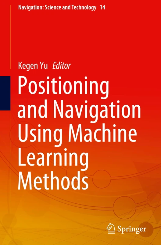 Positioning and Navigation Using Machine Learning Methods: 14 (Navigation: Science and Technology, 14)