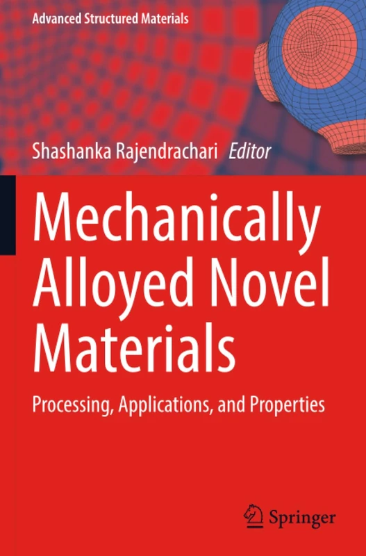 Mechanically Alloyed Novel Materials: Processing, Applications, and Properties (Advanced Structured Materials)
