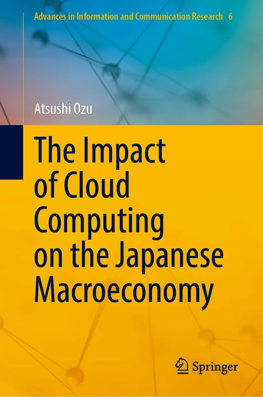 The Impact of Cloud Computing on the Japanese Macroeconomy: 6 (Advances in Information and Communication Research, 6)