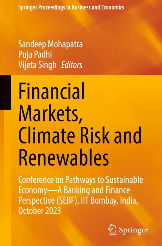 Financial Markets, Climate Risk and Renewables: Conference on Pathways to Sustainable Economy―A Banking and Finance Perspective (SEBF), IIT Bombay, ... Proceedings in Business and Economics)