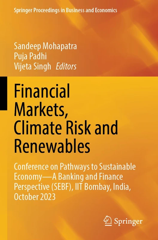 Financial Markets, Climate Risk and Renewables: Conference on Pathways to Sustainable Economy―A Banking and Finance Perspective (SEBF), IIT Bombay, ... Proceedings in Business and Economics)