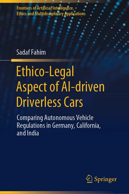 Ethico-Legal Aspect of AI-driven Driverless Cars: Comparing Autonomous Vehicle Regulations in Germany, California, and India (Frontiers of Artificial ... Ethics and Multidisciplinary Applications)