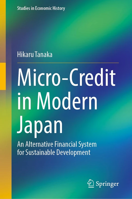 Micro-Credit in Modern Japan: An Alternative Financial System for Sustainable Development (Studies in Economic History)