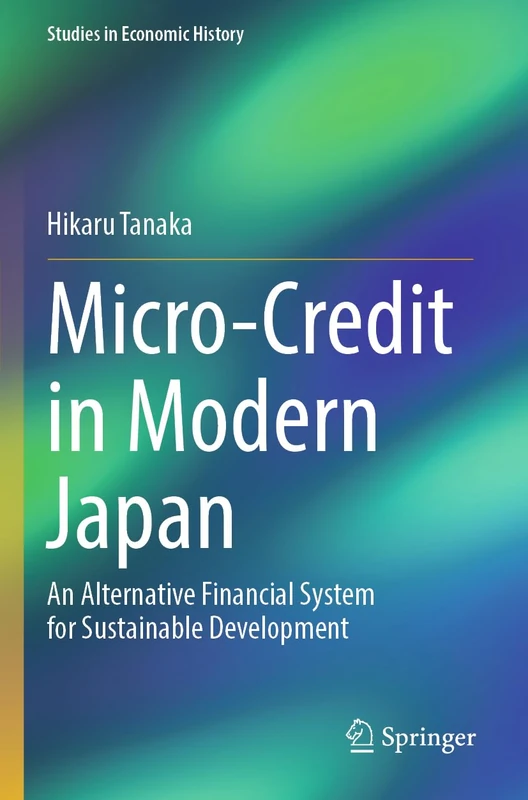 Micro-Credit in Modern Japan: An Alternative Financial System for Sustainable Development (Studies in Economic History)
