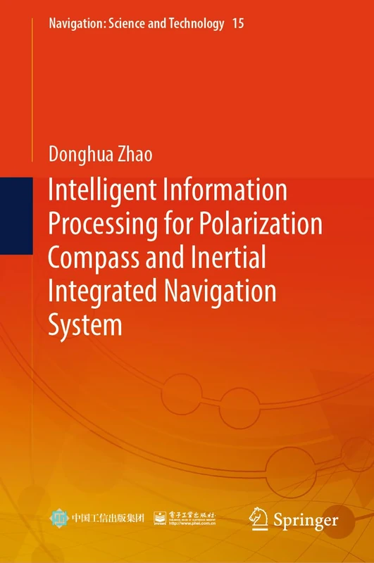 Intelligent Information Processing for Polarization Compass and Inertial Integrated Navigation System: 15 (Navigation: Science and Technology, 15)