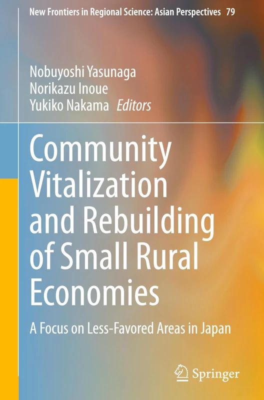 Community Vitalization and Rebuilding of Small Rural Economies: A Focus on Less-Favored Areas in Japan: 79 (New Frontiers in Regional Science: Asian Perspectives, 79)