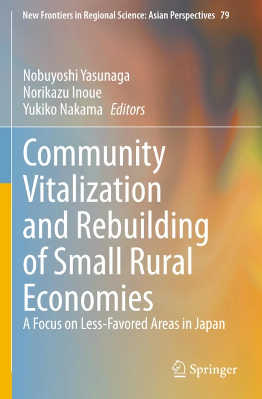 Community Vitalization and Rebuilding of Small Rural Economies: A Focus on Less-Favored Areas in Japan (New Frontiers in Regional Science: Asian Perspectives)
