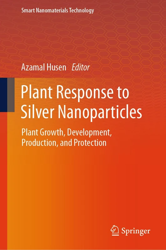 Plant Response to Silver Nanoparticles: Plant Growth, Development, Production, and Protection (Smart Nanomaterials Technology)