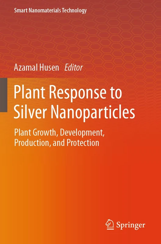 Plant Response to Silver Nanoparticles: Plant Growth, Development, Production, and Protection (Smart Nanomaterials Technology)