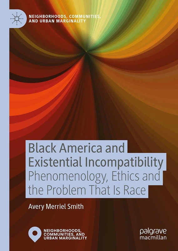 Black America and Existential Incompatibility: Phenomenology, Ethics and the Problem That Is Race (Neighborhoods, Communities, and Urban Marginality)